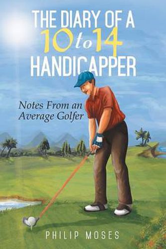 Cover image for The Diary of a 10 to 14 Handicapper: Notes from an Average Golfer