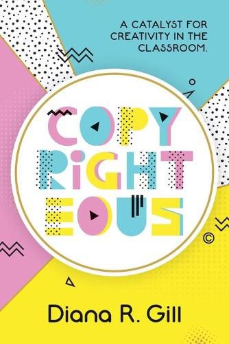 Cover image for Copyrighteous: A Catalyst for Creativity in the Classroom