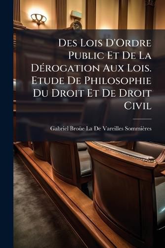 Cover image for Des Lois D'Ordre Public Et de La D Rogation Aux Lois. Etude de Philosophie Du Droit Et de Droit Civil