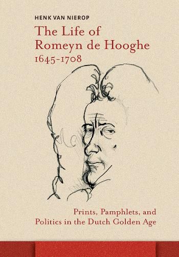 Cover image for The Life of Romeyn de Hooghe 1645-1708: Prints, Pamphlets, and Politics in the Dutch Golden Age