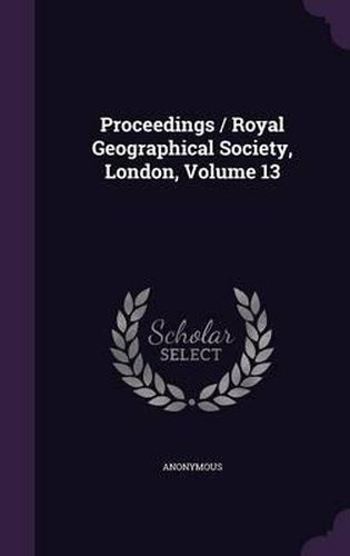 Cover image for Proceedings / Royal Geographical Society, London, Volume 13