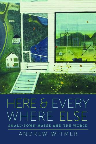 Cover image for Here and Everywhere Else: Small-Town Maine and the World