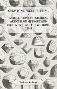 Cover image for Gemstone Facet Cutting - A Collection of Historical Articles on Methods and Equipment Used for Working Gems