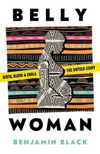 Cover image for Belly Woman: Birth, Blood & Ebola: the Untold Story