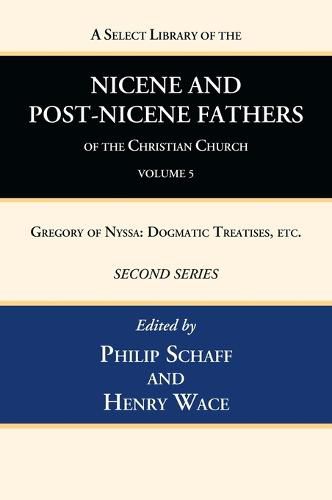 A Select Library of the Nicene and Post-Nicene Fathers of the Christian Church, Second Series, Volume 5: Gregory of Nyssa: Dogmatic Treatises, Etc.