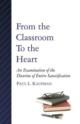 Cover image for From the Classroom to the Heart: An Examination of the Doctrine of Entire Sanctification