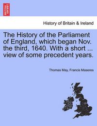 Cover image for The History of the Parliament of England, Which Began Nov. the Third, 1640. with a Short ... View of Some Precedent Years.