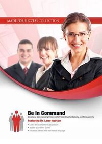 Cover image for Be in Command: Develop a Commanding Presence to Present Authoritatively and Persuasively