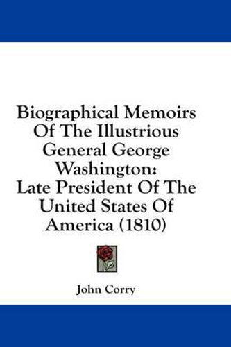 Cover image for Biographical Memoirs of the Illustrious General George Washington: Late President of the United States of America (1810)