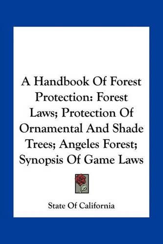 Cover image for A Handbook of Forest Protection: Forest Laws; Protection of Ornamental and Shade Trees; Angeles Forest; Synopsis of Game Laws