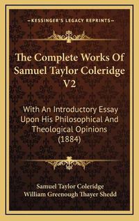 Cover image for The Complete Works of Samuel Taylor Coleridge V2: With an Introductory Essay Upon His Philosophical and Theological Opinions (1884)