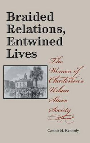 Cover image for Braided Relations, Entwined Lives: The Women of Charleston's Urban Slave Society