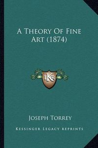 Cover image for A Theory of Fine Art (1874)