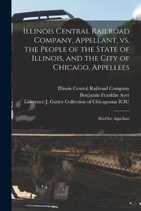 Cover image for Illinois Central Railroad Company, Appellant, Vs. the People of the State of Illinois, and the City of Chicago, Appellees: Brief for Appellant