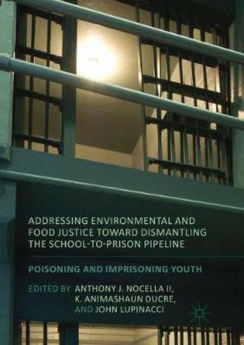 Cover image for Addressing Environmental and Food Justice toward Dismantling the School-to-Prison Pipeline: Poisoning and Imprisoning Youth