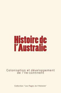 Cover image for Histoire de l'Australie: Colonisation et developpement de l'ile-continent