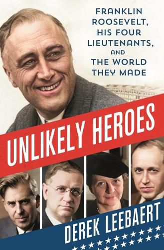 Cover image for Unlikely Heroes: Franklin Roosevelt, His Four Lieutenants, and the World They Made