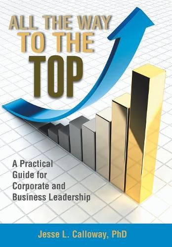 Cover image for All the Way to the Top: A Practical Guide for Corporate and Business Leadership