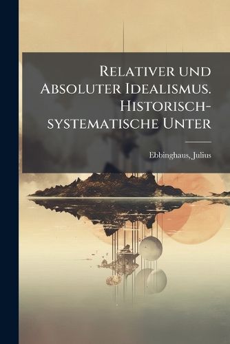 Cover image for Relativer Und Absoluter Idealismus. Historisch-Systematische Unter