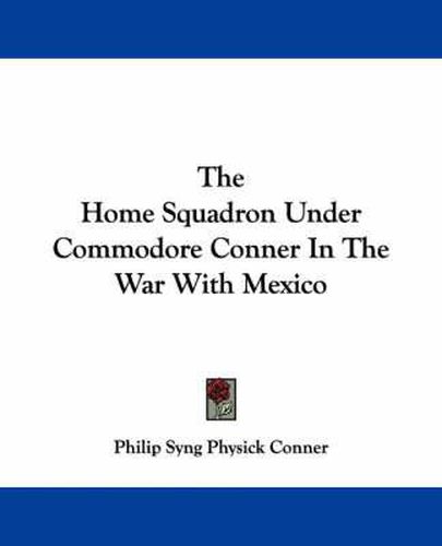 Cover image for The Home Squadron Under Commodore Conner in the War with Mexico
