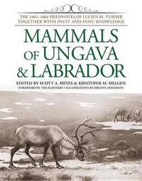 Cover image for Mammals of Ungava and Labrador: The 1882-1884 Fieldnotes of Lucien M. Turner together with Inuit and Innu Knowledge