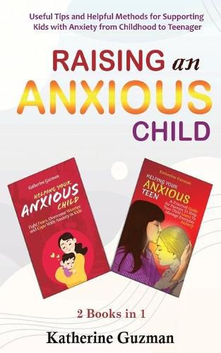 Cover image for Raising An Anxious Child: Useful Tips and Helpful Methods for Supporting Kids with Anxiety from Childhood to Teenager 2 Books In 1 Bundle