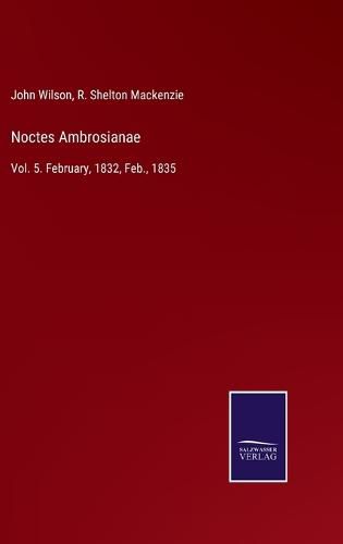 Cover image for Noctes Ambrosianae: Vol. 5. February, 1832, Feb., 1835