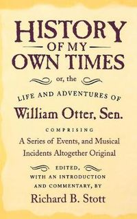 Cover image for History My Own Times: Or, the Life and Adventures of William Otter, Sen. Comprising a Series of Events, and Musical Incident Altogether Original