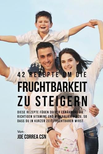 42 Rezepte um die Fruchtbarkeit zu steigern: Diese Rezepte fugen deiner Ernahrung die richtigen Vitamine und Mineralien hinzu, so dass du in kurzer Zeit fruchtbarer wirst