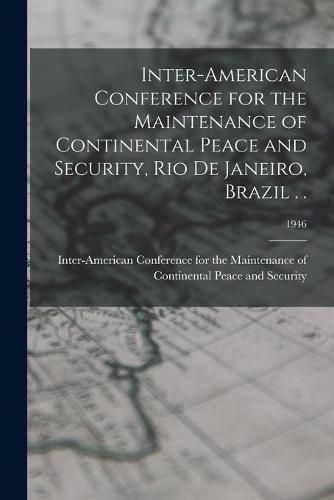 Cover image for Inter-American Conference for the Maintenance of Continental Peace and Security, Rio De Janeiro, Brazil . .; 1946