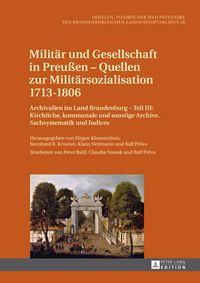 Cover image for Militaer Und Gesellschaft in Preussen - Quellen Zur Militaersozialisation 1713-1806: Archivalien Im Land Brandenburg - Teil III: Kirchliche, Kommunale Und Sonstige Archive. Sachsystematik Und Indices