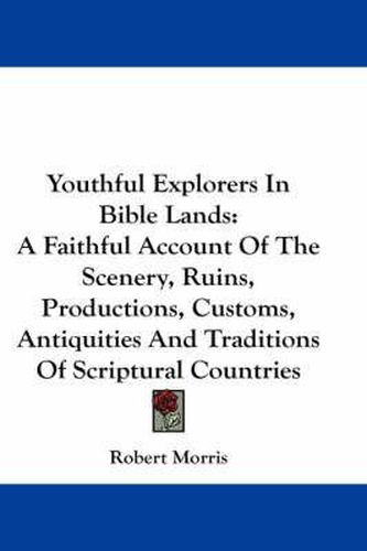 Cover image for Youthful Explorers in Bible Lands: A Faithful Account of the Scenery, Ruins, Productions, Customs, Antiquities and Traditions of Scriptural Countries