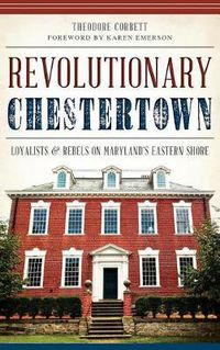 Cover image for Revolutionary Chestertown: Loyalists & Rebels on Maryland's Eastern Shore