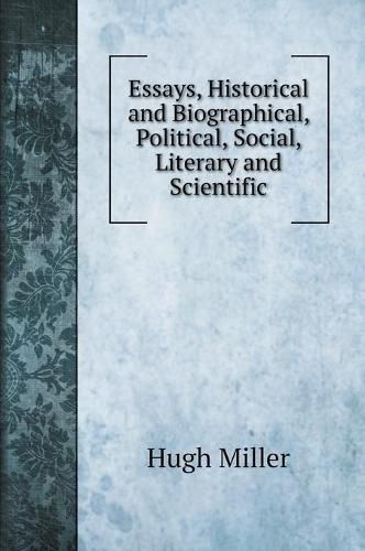 Cover image for Essays, Historical and Biographical, Political, Social, Literary and Scientific