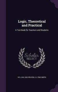 Cover image for Logic, Theoretical and Practical: A Text-Book for Teachers and Students