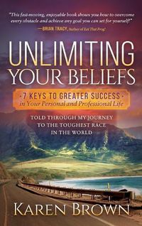 Cover image for Unlimiting Your Beliefs: 7 Keys to Greater Success in Your Personal and Professional Life; Told Through My Journey to the Toughest Race in the World