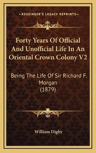 Forty Years of Official and Unofficial Life in an Oriental Crown Colony V2: Being the Life of Sir Richard F. Morgan (1879)