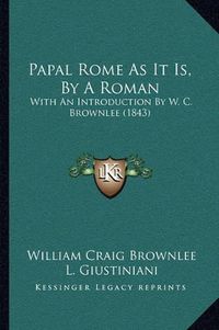 Cover image for Papal Rome as It Is, by a Roman: With an Introduction by W. C. Brownlee (1843)