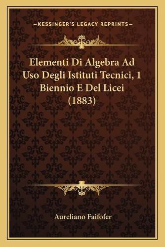 Cover image for Elementi Di Algebra Ad USO Degli Istituti Tecnici, 1 Biennio E del Licei (1883)