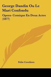 Cover image for George Dandin Ou Le Mari Confondu: Opera- Comique En Deux Actes (1877)