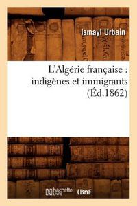 Cover image for L'Algerie Francaise: Indigenes Et Immigrants (Ed.1862)