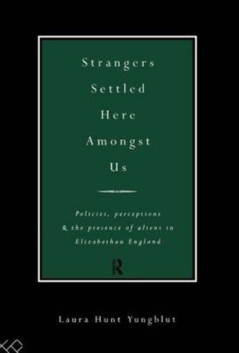 Cover image for Strangers Settled Here Amongst Us: Policies, Perceptions and the Presence of Aliens in Elizabethan England