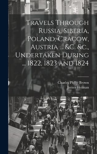 Cover image for Travels Through Russia, Siberia, Poland, Cracow, Austria ... &c. &c., Undertaken During ... 1822, 1823 and 1824