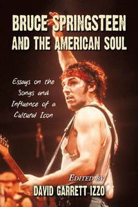 Cover image for Bruce Springsteen and the American Soul: Essays on the Songs and Influence of a Cultural Icon