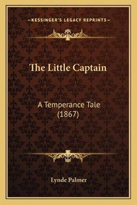 Cover image for The Little Captain: A Temperance Tale (1867)