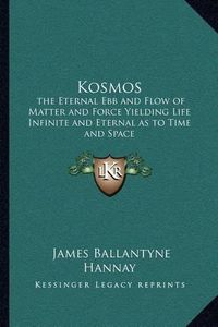 Cover image for Kosmos: The Eternal Ebb and Flow of Matter and Force Yielding Life Infinite and Eternal as to Time and Space