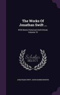 Cover image for The Works of Jonathan Swift ...: With Notes Historical and Critical, Volume 10