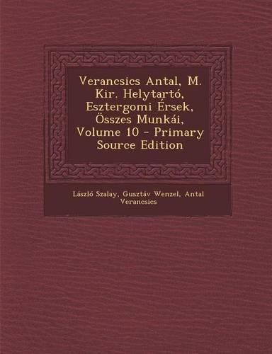 Cover image for Verancsics Antal, M. Kir. Helytarto, Esztergomi Ersek, Osszes Munkai, Volume 10 - Primary Source Edition