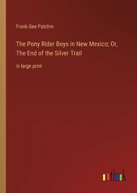 Cover image for The Pony Rider Boys in New Mexico; Or, The End of the Silver Trail