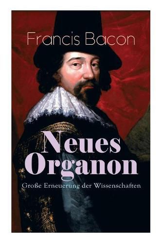 Neues Organon - Gro e Erneuerung der Wissenschaften: Hauptwerk der Philosophie: Neues Werkzeug der Kenntnisse - Erkenntniskritisches Konzept des Empirismus